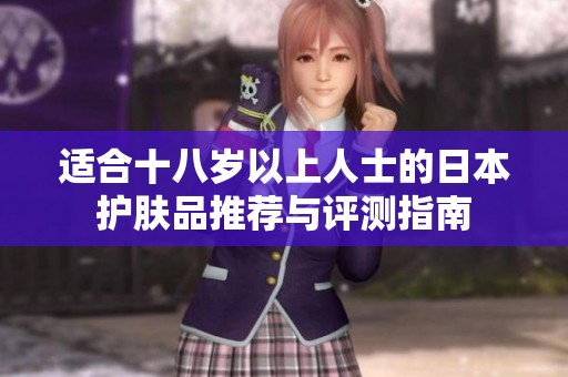 适合十八岁以上人士的日本护肤品推荐与评测指南
