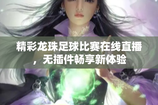 精彩龙珠足球比赛在线直播，无插件畅享新体验