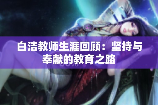 白洁教师生涯回顾：坚持与奉献的教育之路