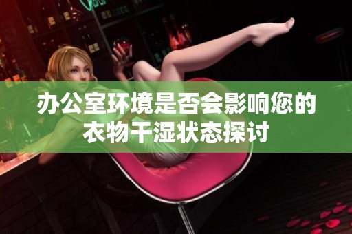 办公室环境是否会影响您的衣物干湿状态探讨