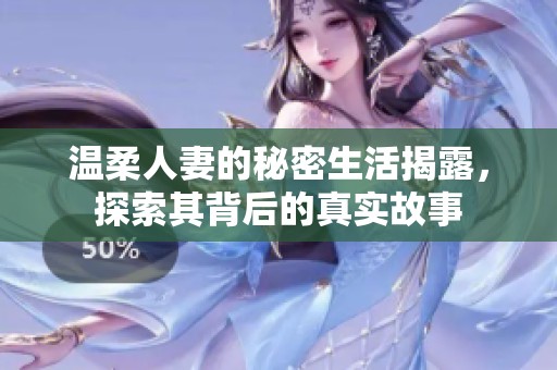 温柔人妻的秘密生活揭露，探索其背后的真实故事