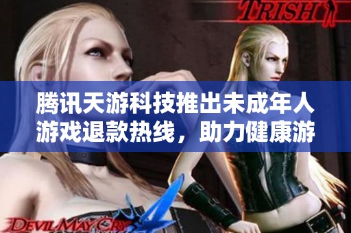 腾讯天游科技推出未成年人游戏退款热线，助力健康游戏环境