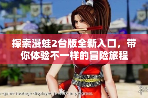 探索漫蛙2台版全新入口，带你体验不一样的冒险旅程