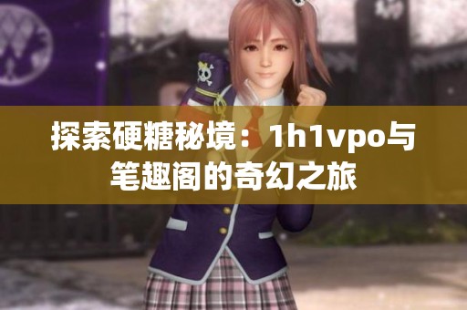 探索硬糖秘境：1h1vpo与笔趣阁的奇幻之旅