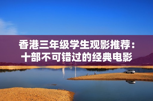香港三年级学生观影推荐：十部不可错过的经典电影