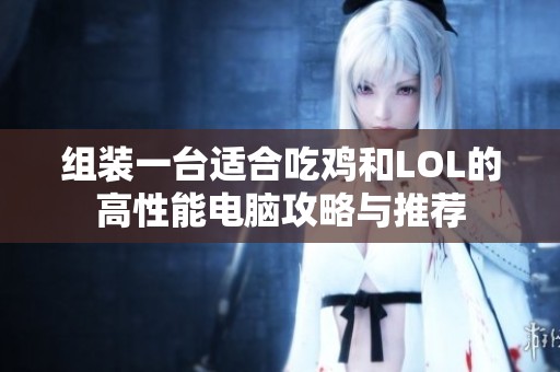 组装一台适合吃鸡和LOL的高性能电脑攻略与推荐