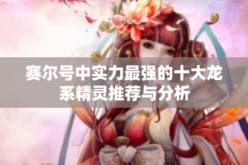 赛尔号中实力最强的十大龙系精灵推荐与分析