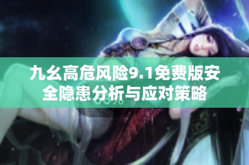九幺高危风险9.1免费版安全隐患分析与应对策略