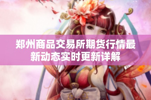 郑州商品交易所期货行情最新动态实时更新详解