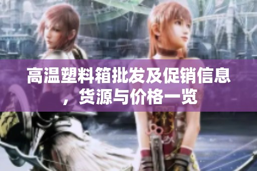 高温塑料箱批发及促销信息，货源与价格一览