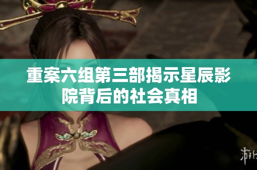 重案六组第三部揭示星辰影院背后的社会真相