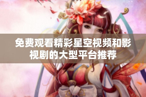 免费观看精彩星空视频和影视剧的大型平台推荐