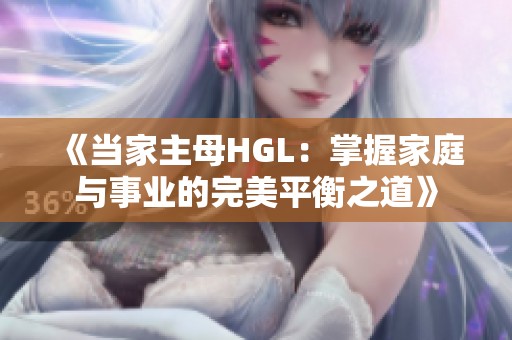 《当家主母HGL：掌握家庭与事业的完美平衡之道》