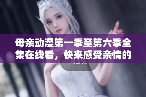 母亲动漫第一季至第六季全集在线看，快来感受亲情的温暖吧