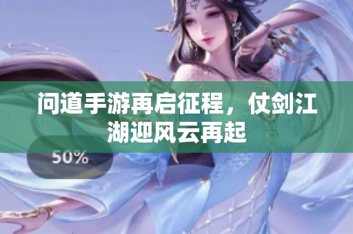 问道手游再启征程，仗剑江湖迎风云再起