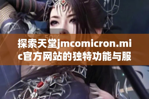 探索天堂jmcomicron.mic官方网站的独特功能与服务