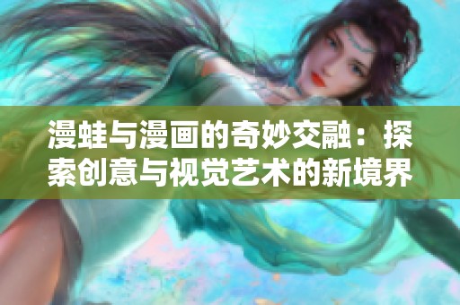 漫蛙与漫画的奇妙交融：探索创意与视觉艺术的新境界