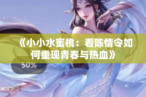 《小小水蜜桃：看陈情令如何重现青春与热血》