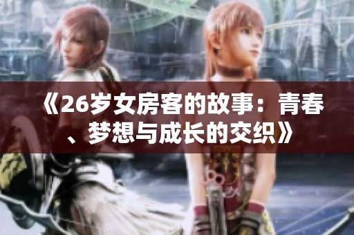 《26岁女房客的故事：青春、梦想与成长的交织》