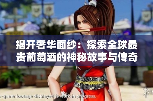 揭开奢华面纱：探索全球最贵葡萄酒的神秘故事与传奇