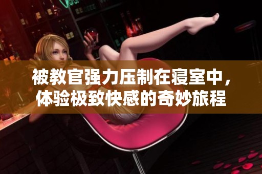 被教官强力压制在寝室中，体验极致快感的奇妙旅程
