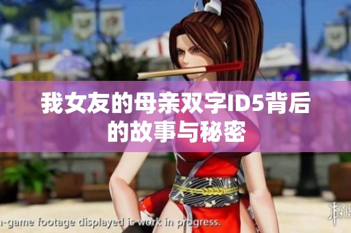 我女友的母亲双字ID5背后的故事与秘密