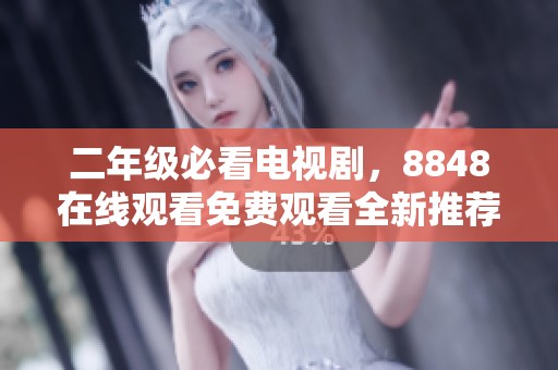 二年级必看电视剧，8848在线观看免费观看全新推荐合集