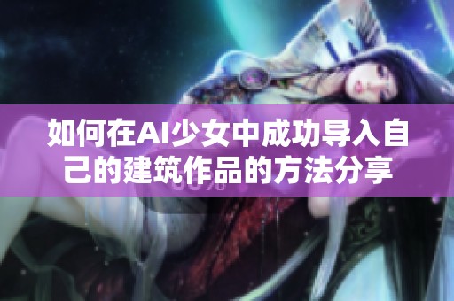 如何在AI少女中成功导入自己的建筑作品的方法分享
