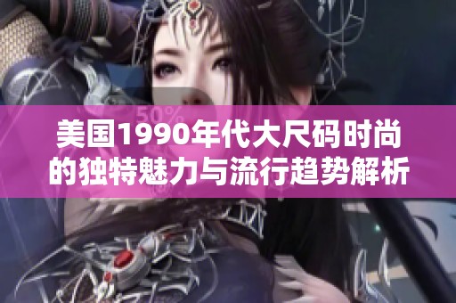 美国1990年代大尺码时尚的独特魅力与流行趋势解析