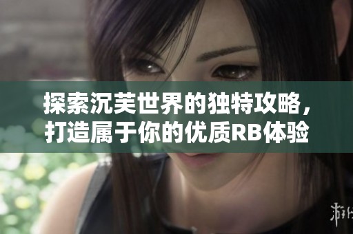 探索沉芙世界的独特攻略，打造属于你的优质RB体验