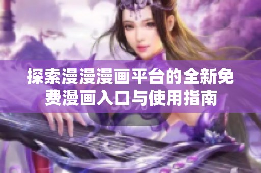 探索漫漫漫画平台的全新免费漫画入口与使用指南