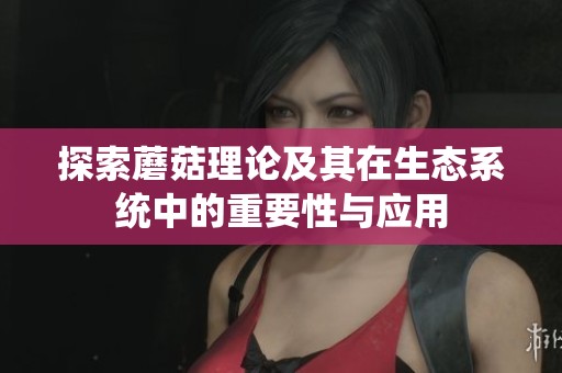 探索蘑菇理论及其在生态系统中的重要性与应用