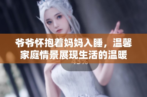 爷爷怀抱着妈妈入睡，温馨家庭情景展现生活的温暖