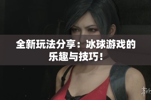 全新玩法分享：冰球游戏的乐趣与技巧！