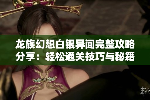 龙族幻想白银异闻完整攻略分享：轻松通关技巧与秘籍揭秘