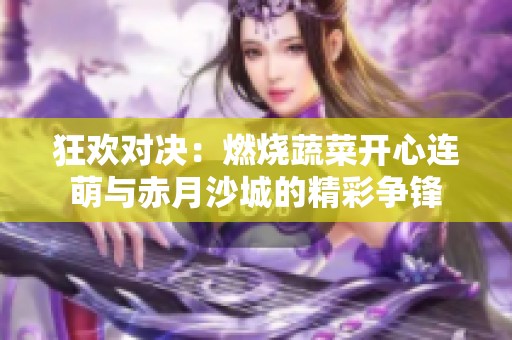 狂欢对决：燃烧蔬菜开心连萌与赤月沙城的精彩争锋