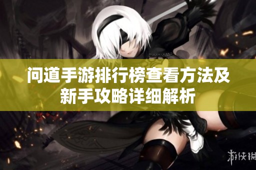 问道手游排行榜查看方法及新手攻略详细解析