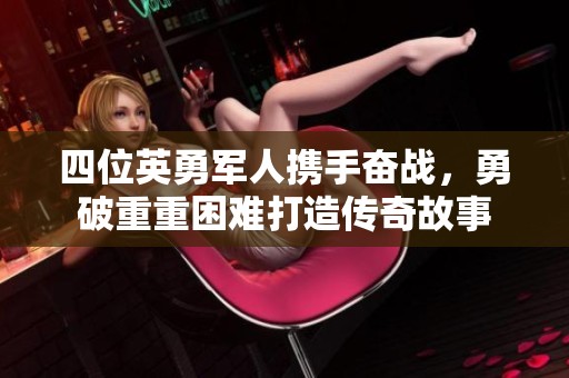 四位英勇军人携手奋战，勇破重重困难打造传奇故事
