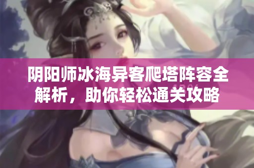 阴阳师冰海异客爬塔阵容全解析，助你轻松通关攻略