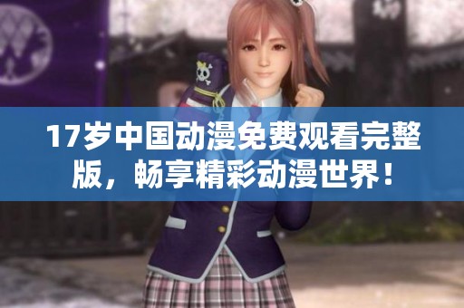 17岁中国动漫免费观看完整版，畅享精彩动漫世界！