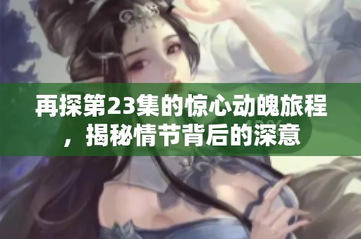 再探第23集的惊心动魄旅程，揭秘情节背后的深意