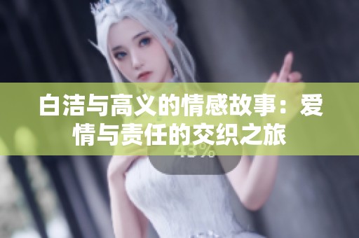 白洁与高义的情感故事：爱情与责任的交织之旅