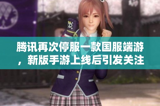 腾讯再次停服一款国服端游，新版手游上线后引发关注