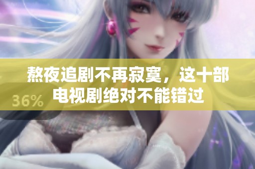 熬夜追剧不再寂寞，这十部电视剧绝对不能错过