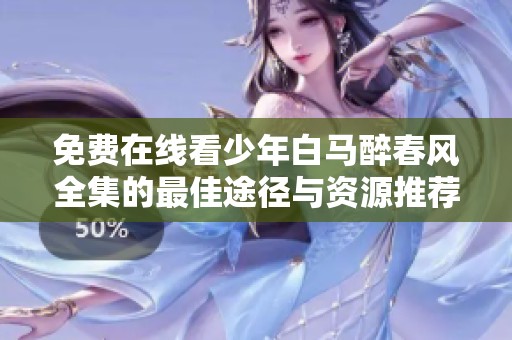 免费在线看少年白马醉春风全集的最佳途径与资源推荐