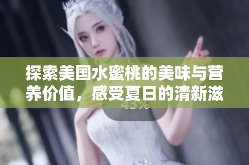 探索美国水蜜桃的美味与营养价值，感受夏日的清新滋味