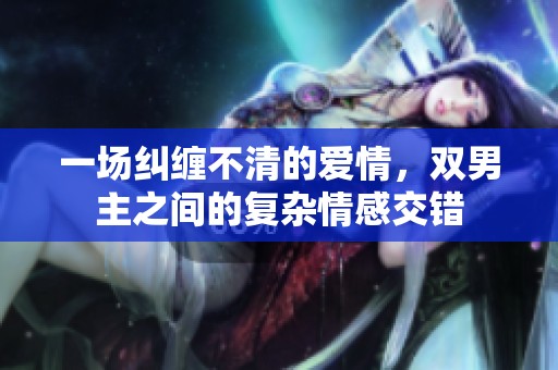 一场纠缠不清的爱情，双男主之间的复杂情感交错