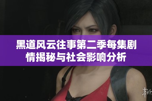 黑道风云往事第二季每集剧情揭秘与社会影响分析
