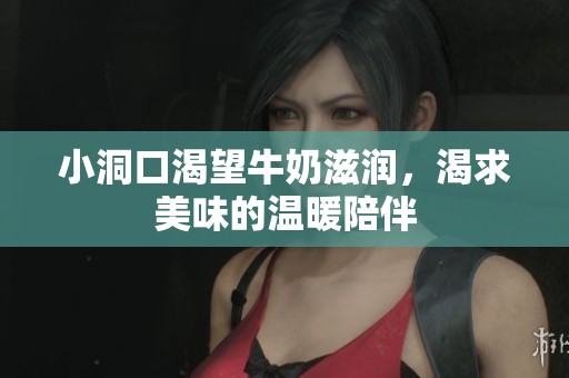 小洞口渴望牛奶滋润，渴求美味的温暖陪伴