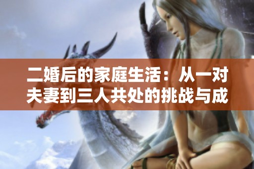 二婚后的家庭生活：从一对夫妻到三人共处的挑战与成长
